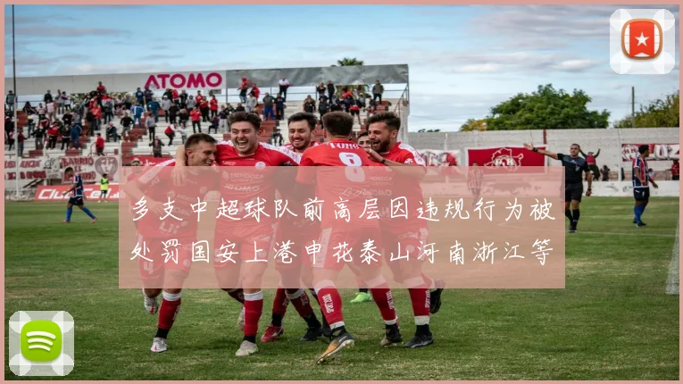 多支中超球队前高层因违规行为被处罚国安上港申花泰山河南浙江等队受影响