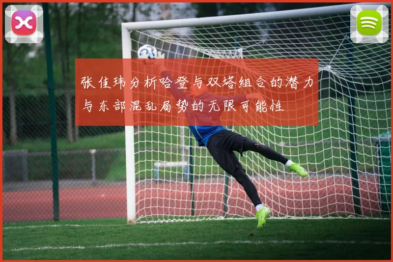 张佳玮分析哈登与双塔组合的潜力与东部混乱局势的无限可能性