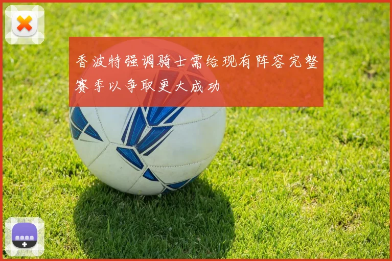 香波特强调骑士需给现有阵容完整赛季以争取更大成功