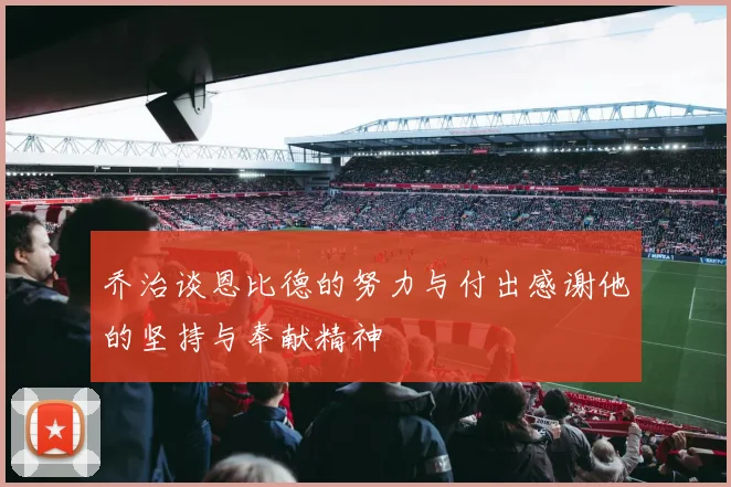 乔治谈恩比德的努力与付出感谢他的坚持与奉献精神