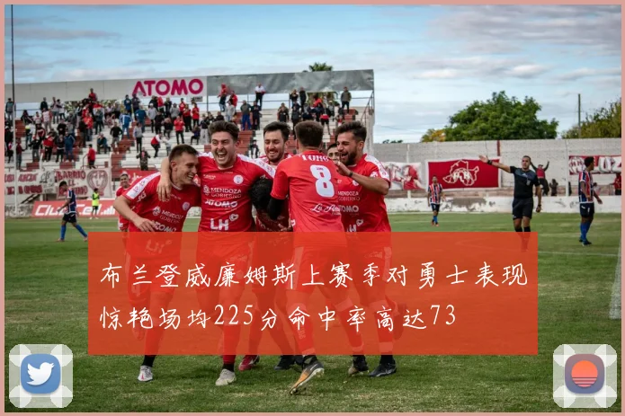 布兰登威廉姆斯上赛季对勇士表现惊艳场均225分命中率高达73