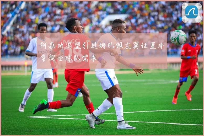 阿森纳渴望引进姆巴佩左翼位置非常契合球队需求