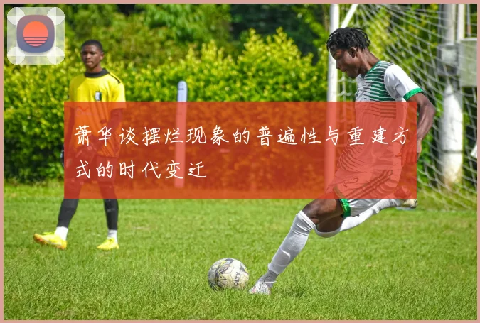萧华谈摆烂现象的普遍性与重建方式的时代变迁