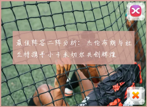 最佳阵容二阵分析：杰伦布朗与杜兰特携手小卡米切尔共创辉煌