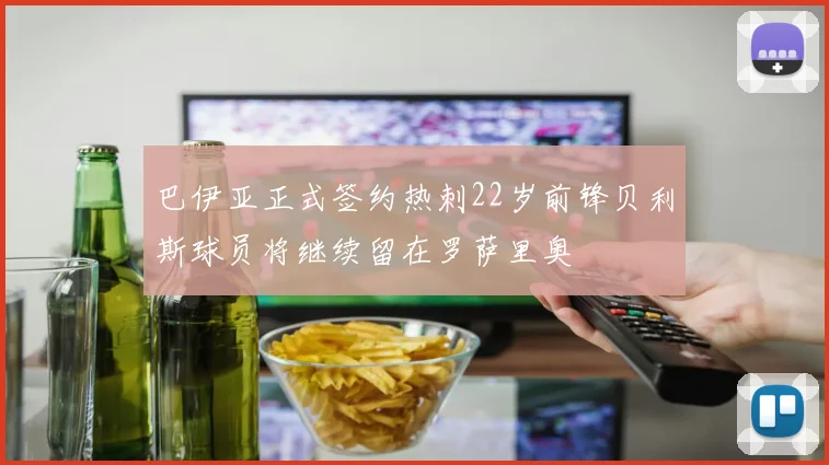 巴伊亚正式签约热刺22岁前锋贝利斯球员将继续留在罗萨里奥