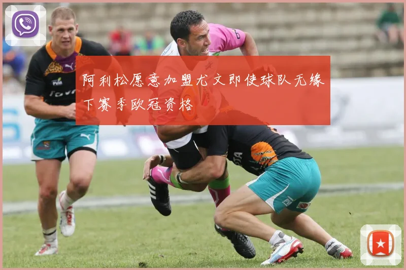 阿利松愿意加盟尤文即使球队无缘下赛季欧冠资格