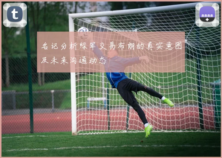 名记分析绿军交易布朗的真实意图及未来沟通动态