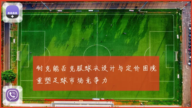 耐克能否克服球衣设计与定价困境重塑足球市场竞争力