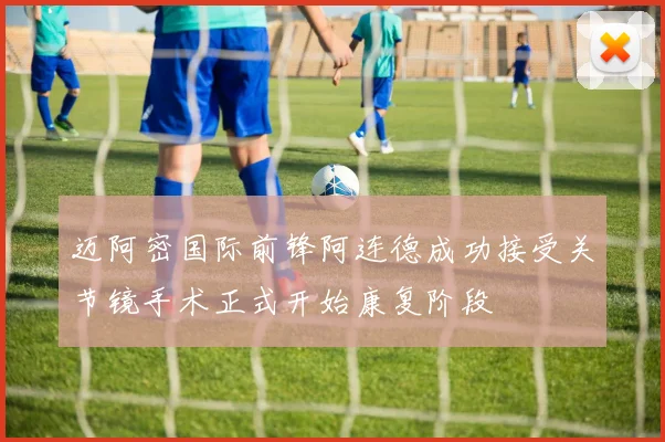 迈阿密国际前锋阿连德成功接受关节镜手术正式开始康复阶段