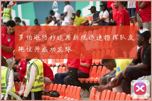 罗伯逊巧妙运用新规迅速指挥队友跑位并成功发球