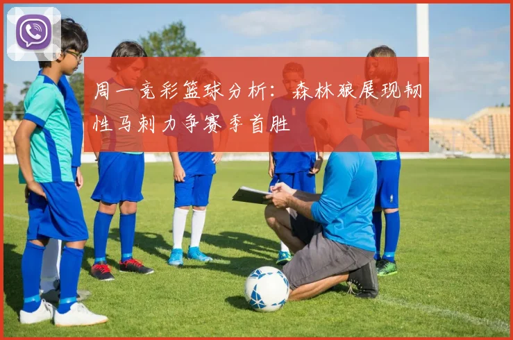 周一竞彩篮球分析：森林狼展现韧性马刺力争赛季首胜