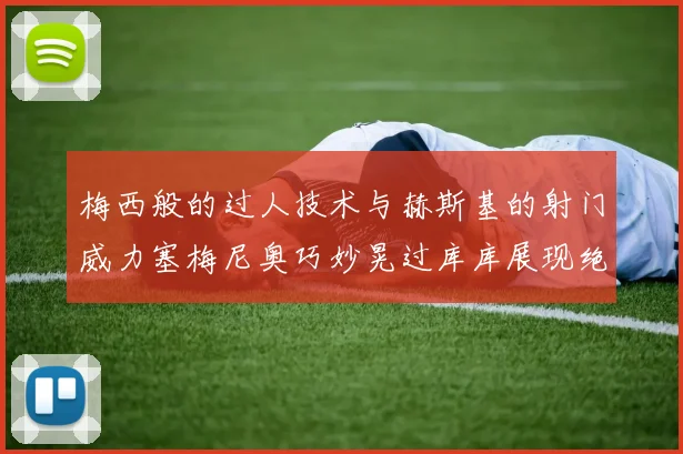 梅西般的过人技术与赫斯基的射门威力塞梅尼奥巧妙晃过库库展现绝佳脚法