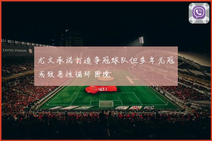 尤文承诺打造争冠球队但多年无冠或致恶性循环困境